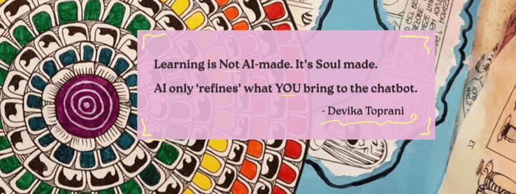 Learning is Not AI-made. It is Soul-made. AI only 'refines' what YOU bring to the chatbot. - Devika Toprani